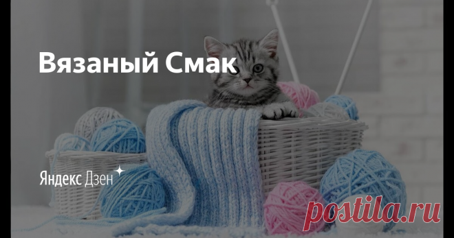 Вязаный Смак | Яндекс Дзен