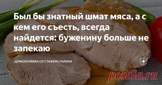 Был бы знатный шмат мяса, а с кем его съесть, всегда найдется: буженину больше не запекаю Здравствуйте, дорогие читатели! Я бы не сказала, что в нашей семье все любят свинину, но если я приготовила ее таким способом, то никто не откажется точно.  На праздничных столах частенько присутствует данное блюдо, всегда пользуется большим успехом, гости едят с удовольствием. Подать можно и в горячем виде, но мы предпочитаем есть в холодном. Очень вкусно положить ломтик мяса на кусо...