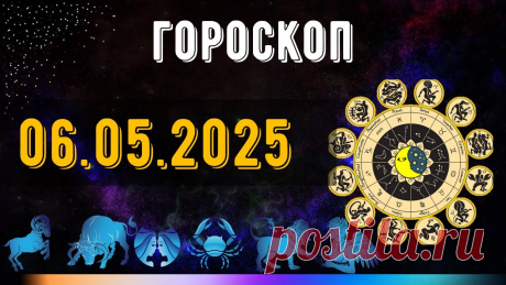 ГОРОСКОП НА  6 МАЯ 2025 ДЛЯ ВСЕХ ЗНАКОВ ЗОДИАКА. ГОРОСКОП НА  МАЙ 2025
