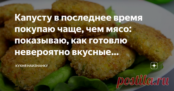 Капусту в последнее время покупаю чаще, чем мясо: показываю, как готовлю невероятно вкусные капустные котлеты (идеально в пост) Статья автора «Кухня наизнанку» в Дзене ✍: Конечно, мы и от мяса не отказываемся. Дети едят котлеты из индейки, курицы или говядины. Но для себя я в последнее время все чаще готовлю капустные котлеты.