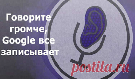 Google постоянно подслушивает вас через микрофон. Вот как найти эти записи!