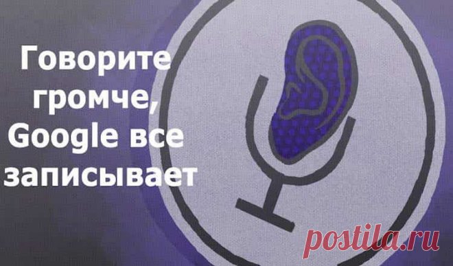 Google постоянно подслушивает вас через микрофон. Вот как найти эти записи!