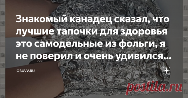 Знакомый канадец сказал, что лучшие тапочки для здоровья это самодельные из фольги, я не поверил и очень удивился результату. Сегодня статья неоднозначная, кто то покрутит пальцем у виска, кто-то пройдет мимо а кого то наверняка она заинтересует и очень поможет...