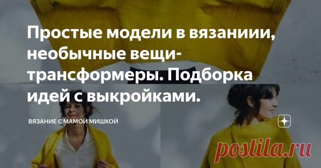Простые модели в вязаниии, необычные вещи-трансформеры. Подборка идей с выкройками. Статья автора «Вязание с Мамой Мишкой» в Дзене ✍:  Кто из нас бы не хотел: взять спицы, связать 2 прямоугольника и получить классную, теплую вещь.
