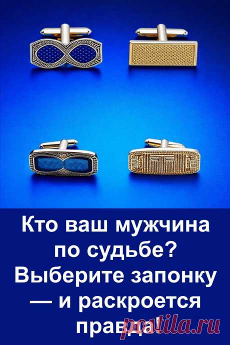Выберите одну из четырёх мужских запонок и узнайте, какой тип мужчины вам предназначен судьбой. Этот простой, но точный тест поможет заглянуть вглубь себя и понять, с кем вы могли бы быть по-настоящему счастливы. Надёжный, романтичный, рассудительный или харизматичный — результат может удивить!