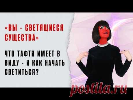 «Вы – светящиеся существа». Что Тафти имеет в виду – и как начать светиться?