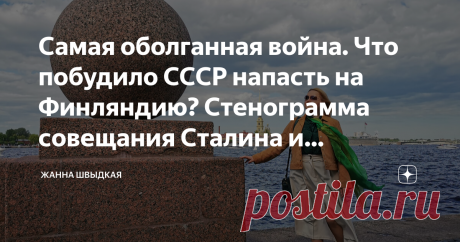 Самая оболганная война. Что побудило СССР напасть на Финляндию? Стенограмма совещания Сталина и военачальников Статья автора «Жанна Швыдкая» в Дзене ✍:  Со времен Горбачева и Ельцина либеральная общественность активно насаждала российскому обществу искаженную историю, оплевывая и очерняя нашу страну.