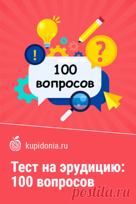 Тест на эрудицию: 100 вопросов. Этот большой тест на эрудицию состоит из 100 вопросов. Он может занять достаточно много времени, если ваша память не готова быстро предоставлять информацию. Но лидеры проходят его всего за 15 минут. Сможете ли вы угнаться за ними?