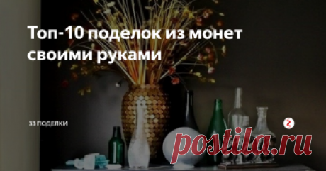 Топ-10 поделок из монет своими руками Ваша копилка вот-вот лопнет от монеток? И складывать некуда, и выбросить жалко? Что ж, пришло время пустить ваши монеты в дело и смастерить из них красивые поделки. Мы собрали для вас подборку отличных идей и пошаговых мастер-классов. Сегодня вы поймете, что не зря копили монетки все это время.
