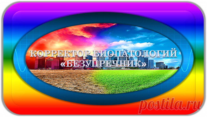 КОРРЕКТОР БИОПАТОЛОГИЙ
«БЕЗУПРЕЧНИК»
БЕЗУПРЕЧНАЯ КОРРЕКЦИЯ БИОПАТОЛОГИЙ!
Это уникальный универсальный биокорректор, нужный всем, всегда и везде, предназначенный для безупречного коррекционного устранения и предотвращения биопатологий (в общем смысле) в жизнедеятельности в своём радиусе действия; напрямую или через посредников.