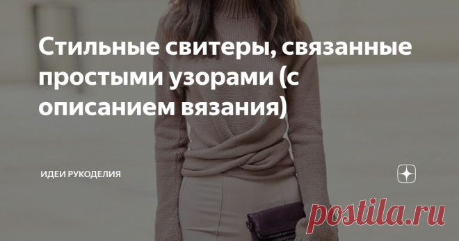 Стильные свитеры, связанные простыми узорами (с описанием вязания) 1. Свитер, связанный платочной вязкой. Можно взять любую свою одежду, которая не растягивается, добавить несколько сантиметров на свободное облегание с обеих сторон и на её основе сделать выкройку. УЗОРЫ: РЕЗИНКА 2х2: попеременно 2 лицевые петли, 2 изнаночные петли. ПЛАТОЧНАЯ ВЯЗКА: лицевые и изнаночные ряды – лицевые петли. Необходимо связать спицами два образца узора: резинку 2х2 и образец платочной вязки...