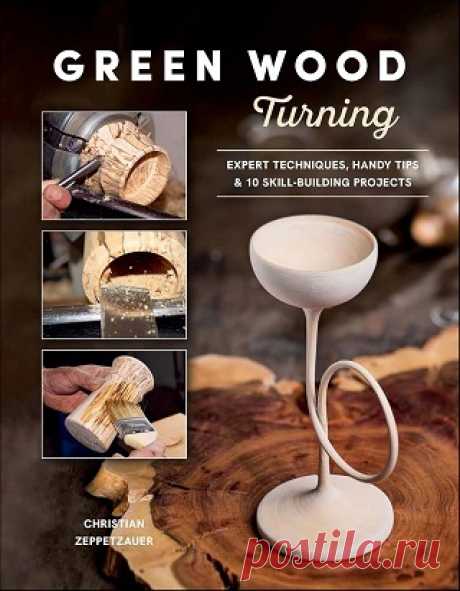 Green Wood Turning: Expert Techniques, Handy Tips, and 10 Skill-Building Projects 2025