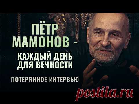 ПЁТР МАМОНОВ - КАЖДЫЙ ДЕНЬ ДЛЯ ВЕЧНОСТИ. ПОТЕРЯННОЕ ИНТЕРВЬЮ