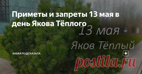 Приметы и запреты 13 мая в день Якова Тёплого Приметы и запреты 13 мая. Какой праздник отмечается 13 мая. Тринадцатого мая - Яков Тёплый. Народные приметы и запреты 13 мая. По народным приметам, если на Якова Тёплого выдалась звёздная ночь, то предстоящим летом ожидается много тёплых дней. Погожее лето предсказывает и чистое небо на восходе солнца. Утро выдалась пасмурным - летом часто дожди лить будут. Пасмурно, а одуванчики не закрыли свои цветы - к потеплению. Южный вет...