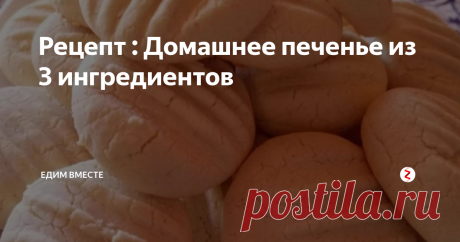 Рецепт : Домашнее печенье из 3 ингредиентов | Едим вместе | Яндекс Дзен