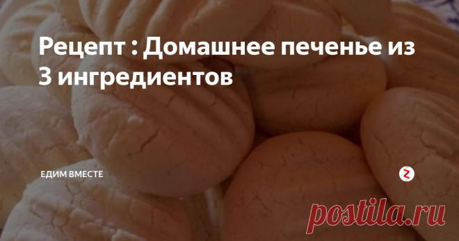 Рецепт : Домашнее печенье из 3 ингредиентов | Едим вместе | Яндекс Дзен