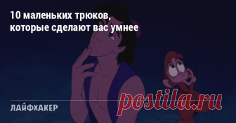 10 маленьких трюков, которые сделают вас умнее Неочевидные вещи, которые заставят мозг работать эффективнее.