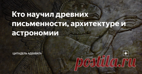 Кто научил древних письменности, архитектуре и астрономии Одной из любопытных особенностей процесса познания является та, что поиск вопроса во многих случаях сложнее и увлекательнее поиска ответа. Вплоть до того, что ответ-то искать вообще не надо, — он давно и общеизвестен, а вот открытие подходящего для этого ответа вопроса оказывается неожиданностью и, некоторым образом, шоком. Например, недавно я прочитал, что древние цивилизации, такие как египетская и шумерская, появ...