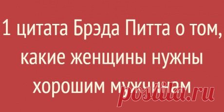 1 цитата Брэда Питта о том, какие женщины нужны хорошим мужчинам
1 цитата Брэда Питта о том, какие женщины нужны хорошим мужчинам Что мужчинам нравится в женщинах? Большинство скажет, что привлекательная внешность, ухоженность, идеальная фигура, длинные ноги… Да, но с первого взгляда можно оценить лишь внешнюю оболочку, и понять привлекает Вас человек или нет. Все женщины привыкли думать, что мужчина любит глазами, а женщина ушами. Но, […]
Читай дальше на сайте. Жми подробнее ➡