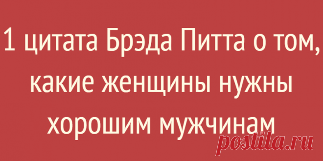 1 цитата Брэда Питта о том, какие женщины нужны хорошим мужчинам
1 цитата Брэда Питта о том, какие женщины нужны хорошим мужчинам Что мужчинам нравится в женщинах? Большинство скажет, что привлекательная внешность, ухоженность, идеальная фигура, длинные ноги… Да, но с первого взгляда можно оценить лишь внешнюю оболочку, и понять привлекает Вас человек или нет. Все женщины привыкли думать, что мужчина любит глазами, а женщина ушами. Но, […]
Читай дальше на сайте. Жми подробнее ➡