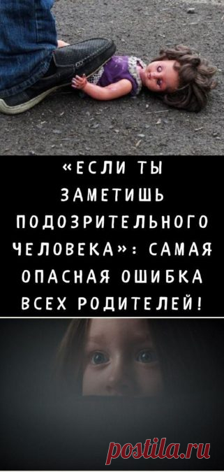 «ЕСЛИ ТЫ ЗАМЕТИШЬ ПОДОЗРИТЕЛЬНОГО ЧЕЛОВЕКА»: самая опасная ошибка всех родителей! - Кулинария, красота, лайфхаки