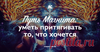 Путь Магнита: уметь притягивать то, что хочется Каждый хочет быть магнитом, притягивая к себе приятные события, но каждый уже является магнитом, притягивая к себе то, что само липнет...