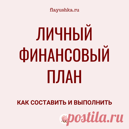Личный финансовый план: как составить и выполнить - Флаюшка Как составить и выполнить Личный финансовый план: пошаговая инструкция и полезные советы