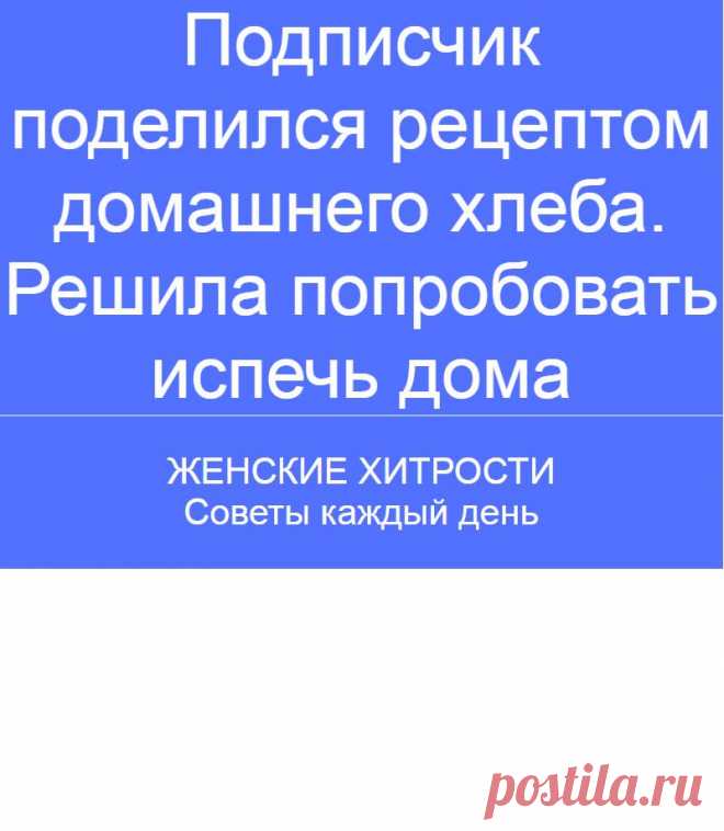 Подписчик поделился рецептом домашнего хлеба. Решила попробовать испечь дома