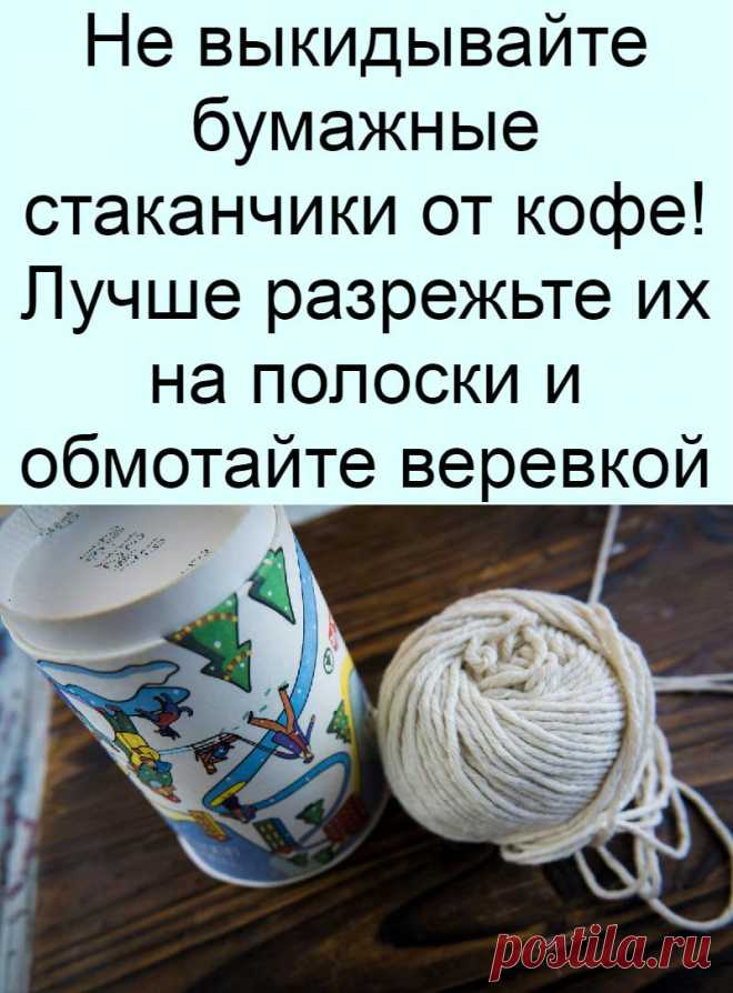 Не выкидывайте бумажные стаканчики от кофе! Лучше разрежьте их на полоски и обмотайте веревкой