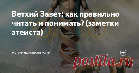 Ветхий Завет: как правильно читать и понимать? (заметки атеиста) Коль заявляешь о своей вере под названием «атеизм» (а это тоже культ) — должен аргументировать. Выступать против многих искушенных великих умов, проверенных тысячелетиями книг, хитроумных арьергардных схваток под хоругвью: «На то была Воля Его, Промысел Божий» и т.д. … Это когда у противной стороны аргументация иссякает. Не осуждаю, и вам не советую.
Приемлемый ход. Учитывая, с какой Силой имеешь