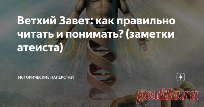Ветхий Завет: как правильно читать и понимать? (заметки атеиста) Коль заявляешь о своей вере под названием «атеизм» (а это тоже культ) — должен аргументировать. Выступать против многих искушенных великих умов, проверенных тысячелетиями книг, хитроумных арьергардных схваток под хоругвью: «На то была Воля Его, Промысел Божий» и т.д. … Это когда у противной стороны аргументация иссякает. Не осуждаю, и вам не советую.
Приемлемый ход. Учитывая, с какой Силой имеешь
