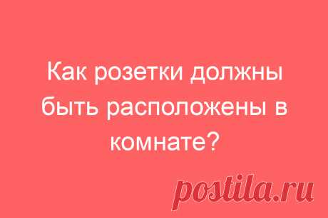 Как розетки должны быть расположены в комнате?