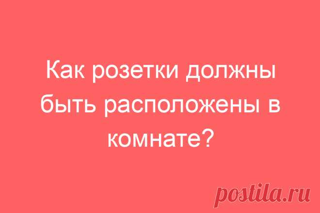 Как розетки должны быть расположены в комнате?
