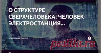 О СТРУКТУРЕ СВЕРХЧЕЛОВЕКА: ЧЕЛОВЕК- ЭЛЕКТРОСТАНЦИЯ... Процессы работы человеческих внутренних органов помогут понять, как надо строить внешнюю систему жизнеобеспечения.  Авторы Ирина Амант-дин и Олег Гран.
