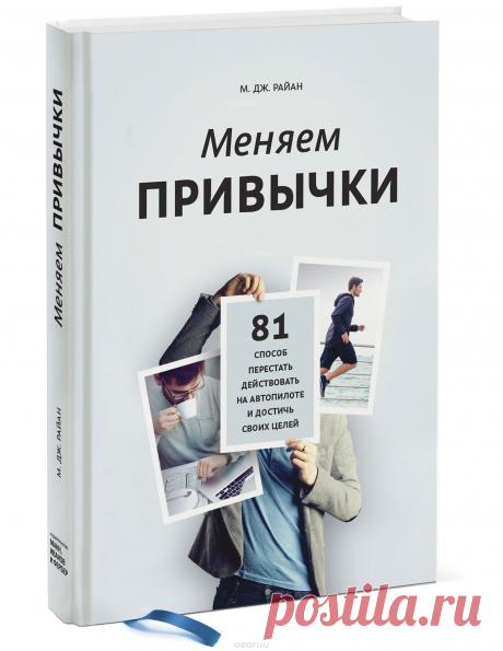 Книга "Меняем привычки. 81 способ перестать действовать на автопилоте и достичь своих целей" М. Дж. Райан - купить на OZON.ru книгу с быстрой доставкой по почте | 978-5-00100-553-7