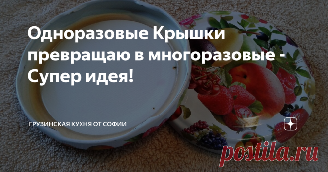 Одноразовые Крышки превращаю в многоразовые - Супер идея! Обычно уж как-то принято по второму разу винтовые крышки не использовать, поскольку на них с внутренней стороны появляется ржавчина. Но если консервировать большое количество продуктов на зиму, крышек, соответственно, приходится покупать много, и это уже выливается в приличную сумму.  А, тем более, и стоимость их возросла в разы. Я, как человек экономный, придумала один способ, который позволит