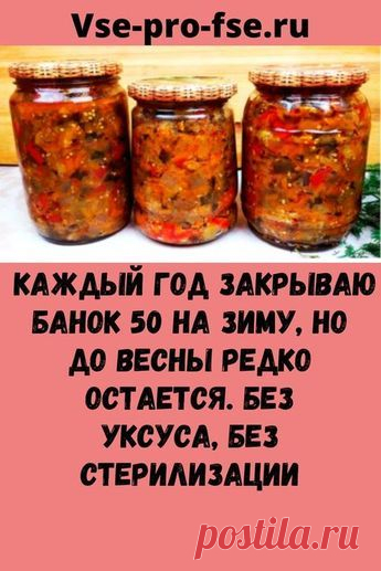 Каждый год закрываю банок 50 на зиму, но до весны редко остается. Без уксуса, без стерилизации.