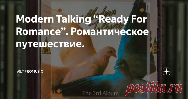Modern Talking “Ready For Romance”. Романтическое путешествие. Wiseman
“Ready For Romance” – третий альбом немецкого дуэта Modern Talking, вышедший 26 мая 1986 года.
Третий студийный альбом всегда является для группы не менее важным, чем первый. Потому что он дает направление развития коллектива. Если второй доказывает неслучайность успеха первой пластинки, то в случае большого успеха третьего альбома, группа автоматически становится мегаизвестной. В случае