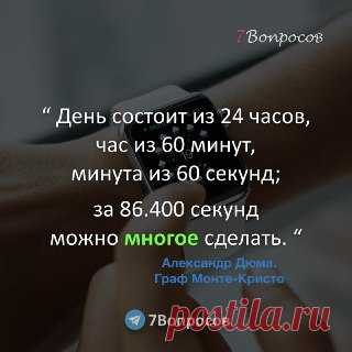 7Вопросов “ День состоит из 24 часов, час из 60 минут, минута из 60 секунд; за 86.400 секунд можно многое сделать. “ © Александр Дюма.
Граф Монте-Кристо