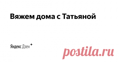 Вяжем дома с Татьяной | Яндекс Дзен Всем привет! Меня зовут Татьяна. И я влюблена в вязание. Своими знаниями и умениями поделюсь и с  Вами.
У меня есть ютуб канал с большим числом подписчиков. 
Так же у меня есть интернет-магазин пряжи и спиц: https://knit-home.ru/katalog/
Буду рада Вашим заказам!