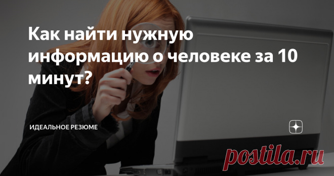 Как найти нужную информацию о человеке за 10 минут? Как мне найти нужного человека? - частенько спрашивают меня соискатели. Поэтому основа для сегодняшней статьи родилась из этого популярного вопроса. Сегодня информацию о нужном человеке найти более чем легко. Для этого потребуется от 5 до 10 минут.
Зачем это нужно соискателям? Сегодня на рынке труда все способы хороши. Поэтому часто, бывает нужен прямой выход на ЛПР (лиц принимающих решения).
