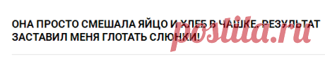 Она просто смешала яйцо и хлеб в чашке. Результат заставил меня глотать слюнки!