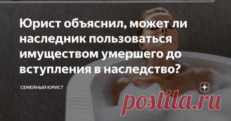 2023-НАСЛЕДНИК-МОЖЕТ ПРОЖИВАТЬ В КВАРТИРЕ ДО ВСТУПЛЕНИЯ В НАСЛЕДСТВО И ПОЛЬЗОВАТЬСЯ ИМУЩЕСТВОМ. После смерти человека остаётся имущество, которое необходимо переоформить. Но вот вопрос, что с ним делать сразу после открытия наследства?