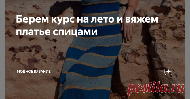 Берем курс на лето и вяжем платье спицами А какая из представленных моделей Вам приглянулась больше всего? Может что-то свяжем вместе?
Летний сарафан спицами в полоску
Размеры: 34/36 (38/40) 42/44
Вам потребуется: пряжа (59% хлопка, 41% вискозы; 105 м/50 г) — 250 (300) 350 г темно-синей; пряжа (91% вискозы, 9% полиэстера; 150 м/50 г) — 250 (300) 350 г матово-зеленой; пряжа (80% вискозного шелка, 20% полиэстера; 100 м/25 г) — 100 (125)