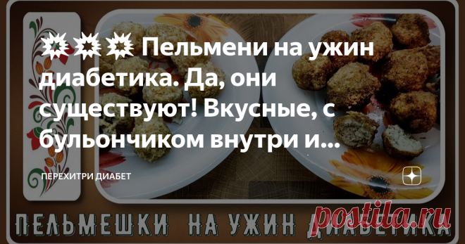 💥💥💥 Пельмени на ужин диабетика. Да, они существуют! Вкусные, с бульончиком внутри и нежнейшим тестом! 💥 Статья автора «Перехитри Диабет» в Дзене ✍: Пельмешки на ужин – звучит для диабетика фантастически. Но не все так грустно, они действительно существуют!