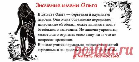 Значение имени ОЛЬГА.  Когда Ольга отмечает именины? День ангела Ольга. В детстве Ольга — серьезная и вдумчивая девочка. Она очень болезненно переживает нанесенные ей обиды, может заплакать после безобидного замечания. Не лишена упрямства, может долго отрицать свою вину, ни ...