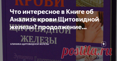 Что интересное в Книге об Анализе крови Щитовидной железы? продолжение... Первую часть рассказа о книге "Анализ крови при болезнях щитовидной железы" я начал с её истории создания. В самой же книге  присутствует рассказ об истории появления знаний о гормональном обмене.
Эта книга раскрывает не только значение гормонов щитовидной железы для организма. Не только обучает самостоятельно понимать результат Анализа крови (бланка лаборатории).