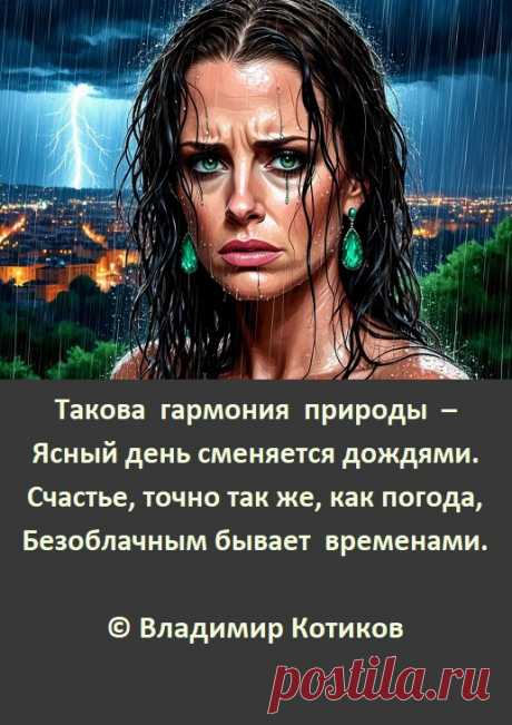 Такова гармония природы –
Ясный день сменяется дождями.
Счастье, точно так же, как погода,
Безоблачным бывает временами.
© Владимир Котиков