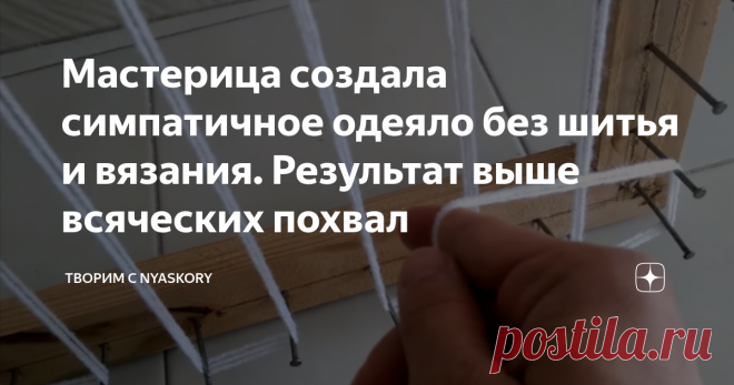 Мастерица создала симпатичное одеяло без шитья и вязания. Результат выше всяческих похвал Красивое и уютное одеяло можно сделать без применения швейного или вязального искусства.