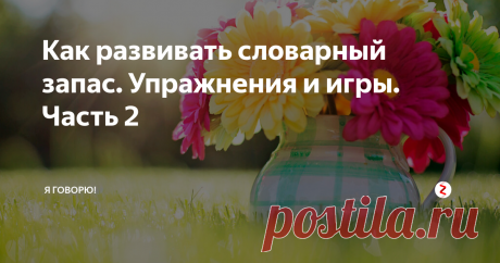 Как развивать словарный запас. Упражнения и игры. Часть 2 Рассказ на одну букву
Придумайте связную (пусть и безумную) историю из слов на одну букву.